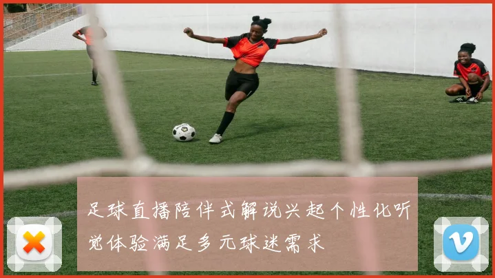 足球直播陪伴式解说兴起个性化听觉体验满足多元球迷需求